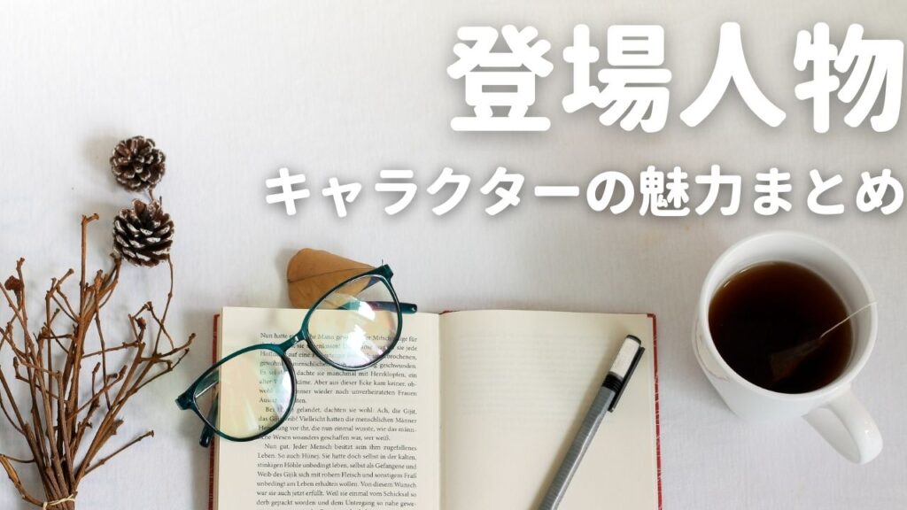 登場人物（キャラクター）の魅力をまとめてご紹介します。